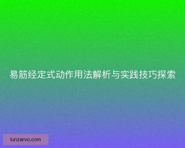易筋经定式动作用法解析与实践技巧探索