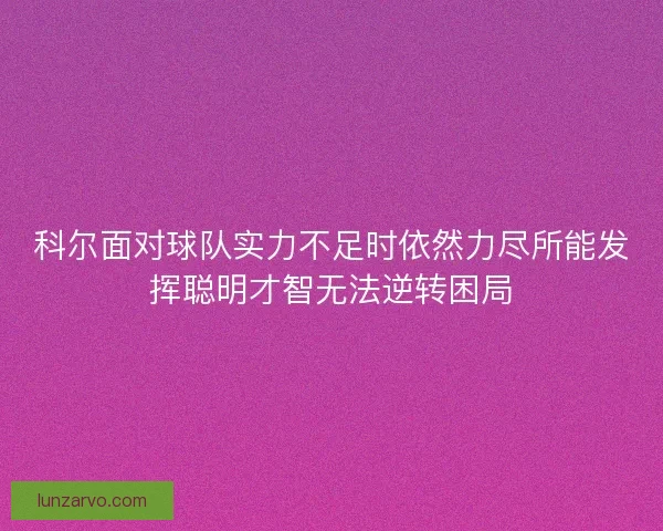 科尔面对球队实力不足时依然力尽所能发挥聪明才智无法逆转困局