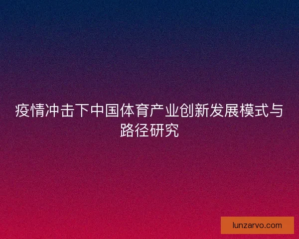 疫情冲击下中国体育产业创新发展模式与路径研究